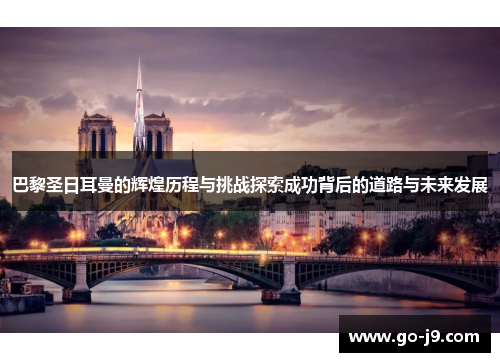 巴黎圣日耳曼的辉煌历程与挑战探索成功背后的道路与未来发展