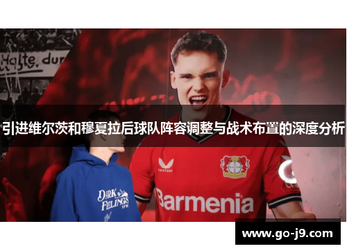 引进维尔茨和穆夏拉后球队阵容调整与战术布置的深度分析