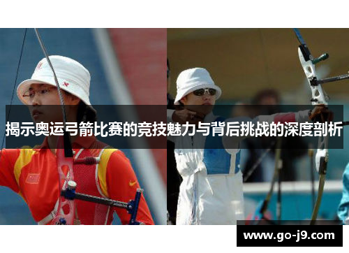 揭示奥运弓箭比赛的竞技魅力与背后挑战的深度剖析