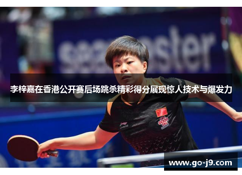 李梓嘉在香港公开赛后场跳杀精彩得分展现惊人技术与爆发力 李梓嘉在香港公开赛后场跳杀精彩得分展现惊人技术与爆发力