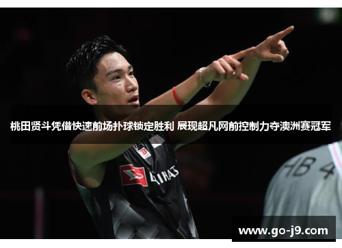 桃田贤斗凭借快速前场扑球锁定胜利 展现超凡网前控制力夺澳洲赛冠军 桃田贤斗凭借快速前场扑球锁定胜利 展现超凡网前控制力夺澳洲赛冠军