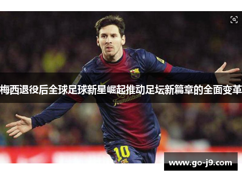 梅西退役后全球足球新星崛起推动足坛新篇章的全面变革