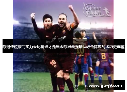 欧冠传统豪门实力大比拼谁才是当今欧洲最强球队综合阵容战术历史底蕴