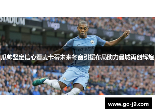 瓜帅坚定信心看麦卡蒂未来冬窗引援布局助力曼城再创辉煌 瓜帅坚定信心看麦卡蒂未来冬窗引援布局助力曼城再创辉煌