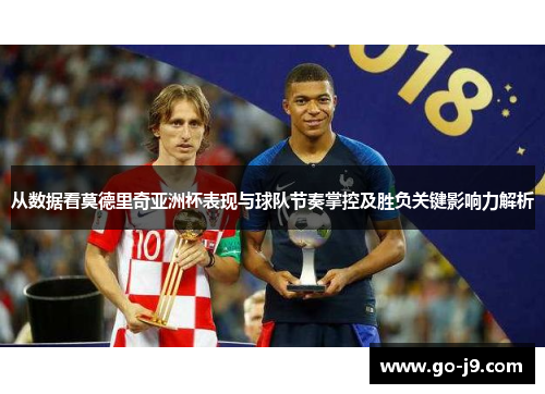 从数据看莫德里奇亚洲杯表现与球队节奏掌控及胜负关键影响力解析 从数据看莫德里奇亚洲杯表现与球队节奏掌控及胜负关键影响力解析