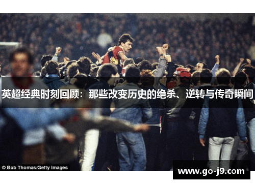 英超经典时刻回顾：那些改变历史的绝杀、逆转与传奇瞬间