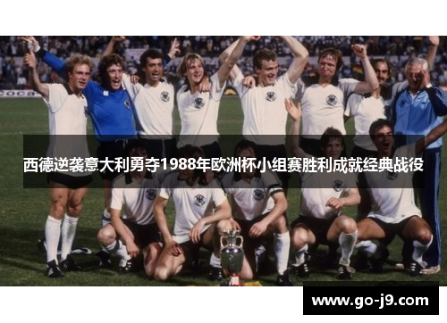 西德逆袭意大利勇夺1988年欧洲杯小组赛胜利成就经典战役