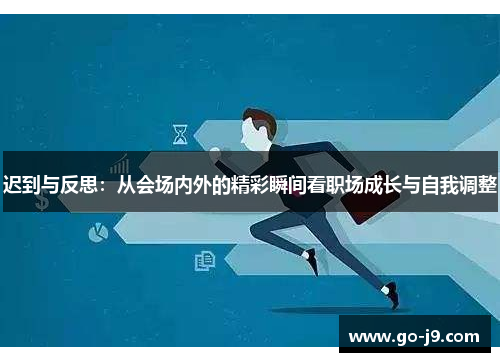 迟到与反思：从会场内外的精彩瞬间看职场成长与自我调整