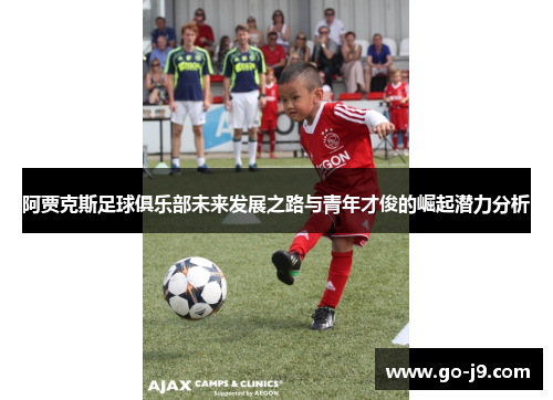 阿贾克斯足球俱乐部未来发展之路与青年才俊的崛起潜力分析 阿贾克斯足球俱乐部未来发展之路与青年才俊的崛起潜力分析