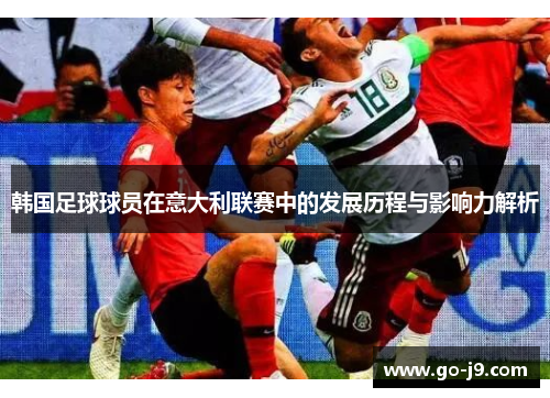 韩国足球球员在意大利联赛中的发展历程与影响力解析 韩国足球球员在意大利联赛中的发展历程与影响力解析